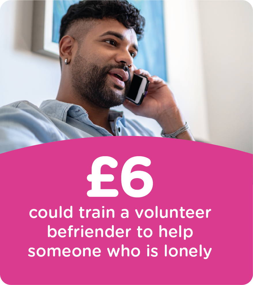 £6 could train a volunteer befriender to help someone who is lonely